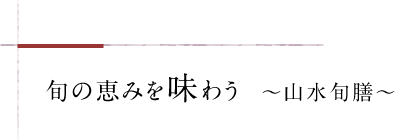 旬の恵みを味わう  ～山水旬膳～