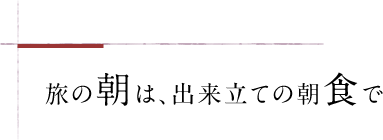 旅の朝は、出来立ての朝食で